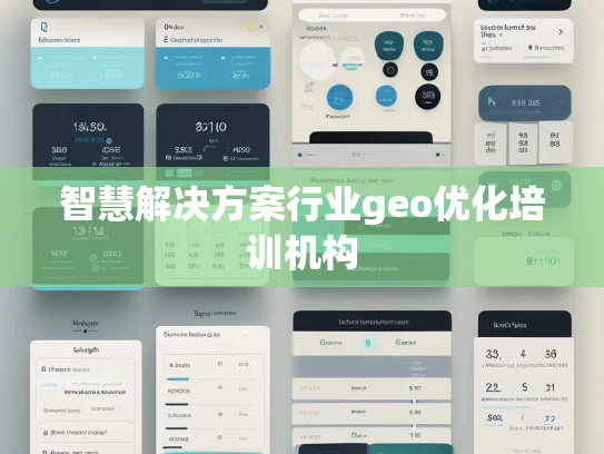 智慧解决方案行业geo优化培训机构