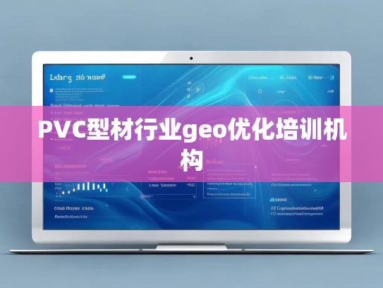 PVC型材行业geo优化培训机构