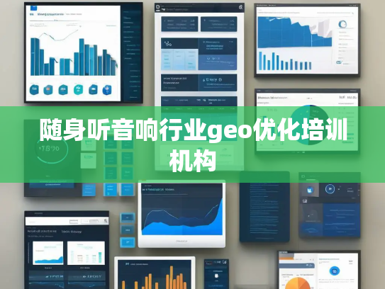 随身听音响行业geo优化培训机构 随身听音响行业geo优化培训机构