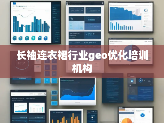 长袖连衣裙行业geo优化培训机构 长袖连衣裙行业geo优化培训机构