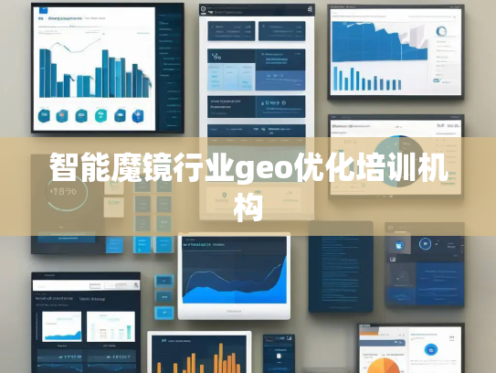 智能魔镜行业geo优化培训机构 智能魔镜行业geo优化培训机构