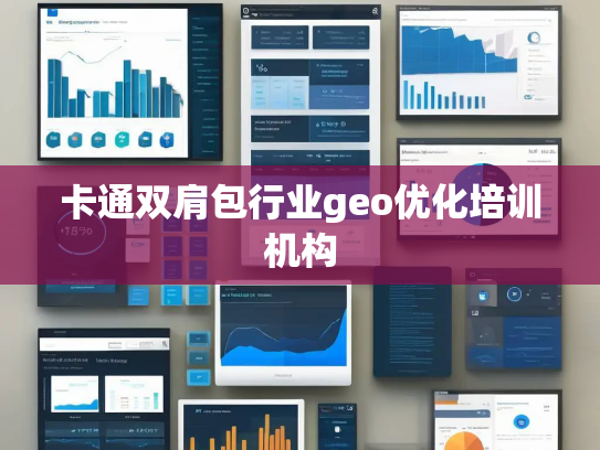 卡通双肩包行业geo优化培训机构 卡通双肩包行业geo优化培训机构