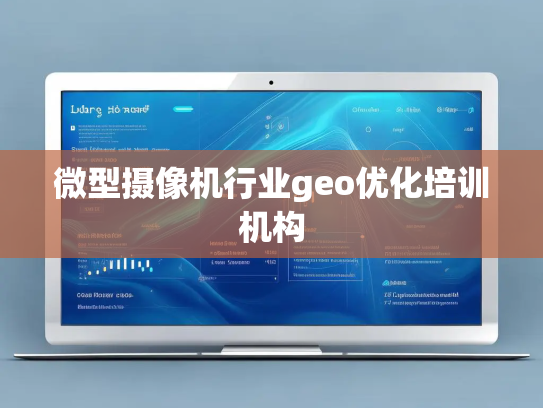 微型摄像机行业geo优化培训机构