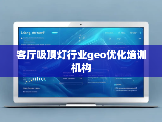 客厅吸顶灯行业geo优化培训机构