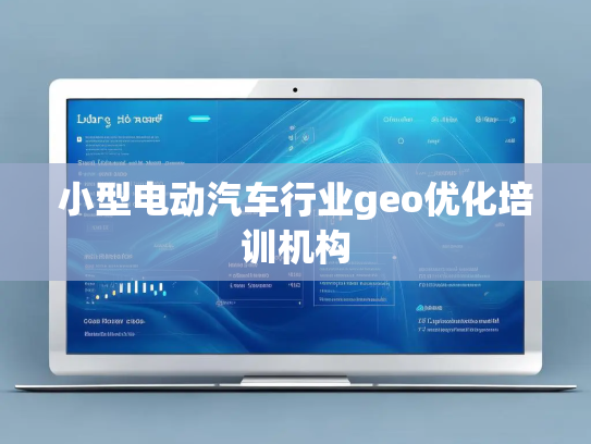 小型电动汽车行业geo优化培训机构