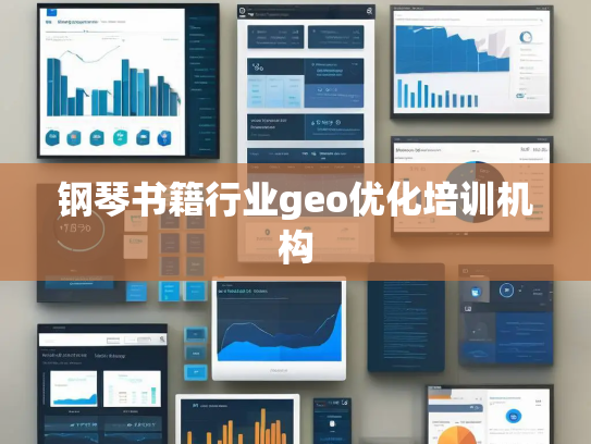 钢琴书籍行业geo优化培训机构 钢琴书籍行业geo优化培训机构
