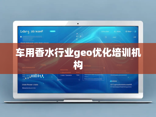 车用香水行业geo优化培训机构