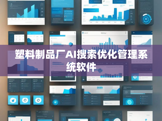 塑料制品厂AI搜索优化管理系统软件 塑料制品厂AI搜索优化管理系统软件