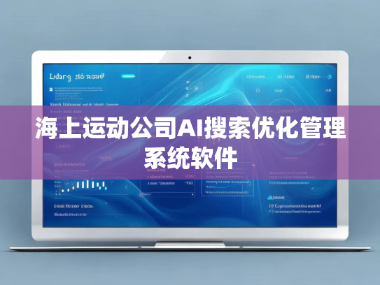 海上运动公司AI搜索优化管理系统软件 海上运动公司AI搜索优化管理系统软件